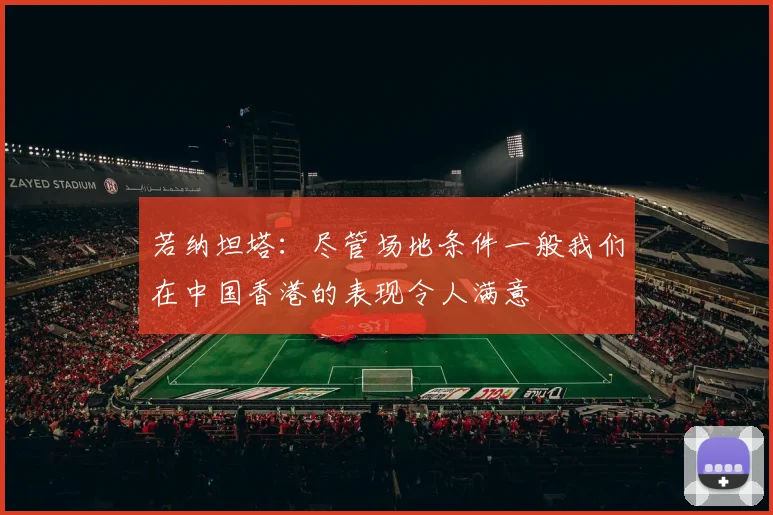 若纳坦塔：尽管场地条件一般我们在中国香港的表现令人满意