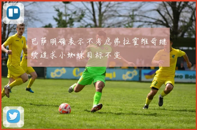 巴萨明确表示不考虑弗拉霍维奇继续追求小蜘蛛目标不变