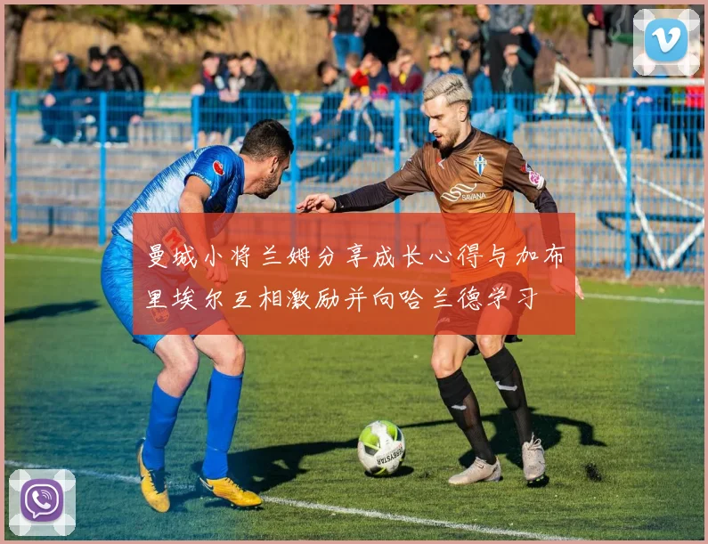 曼城小将兰姆分享成长心得与加布里埃尔互相激励并向哈兰德学习