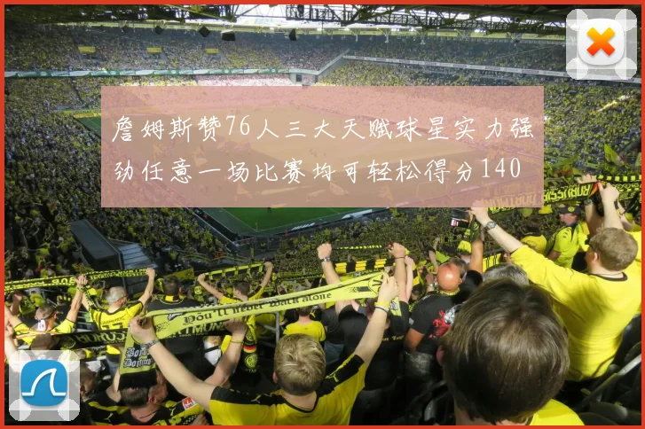 詹姆斯赞76人三大天赋球星实力强劲任意一场比赛均可轻松得分140