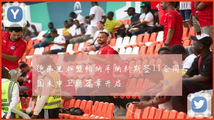 德弗里加盟帕纳辛纳科斯签11合同国米中卫新篇章开启