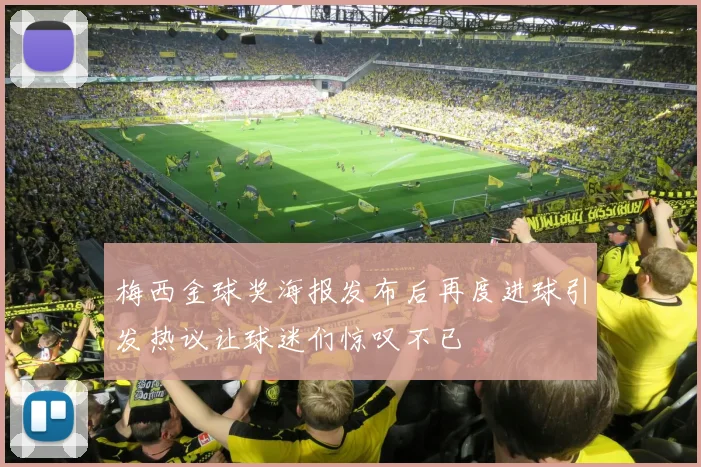 梅西金球奖海报发布后再度进球引发热议让球迷们惊叹不已